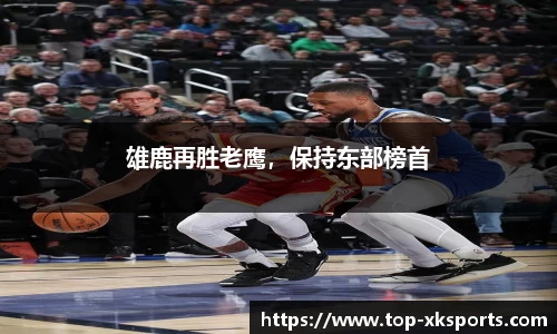 雄鹿再胜老鹰，保持东部榜首