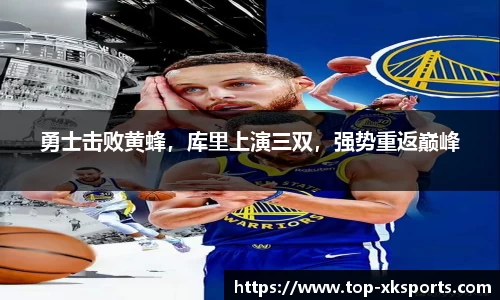 勇士击败黄蜂，库里上演三双，强势重返巅峰