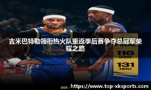 吉米巴特勒领衔热火队重返季后赛争夺总冠军荣耀之路
